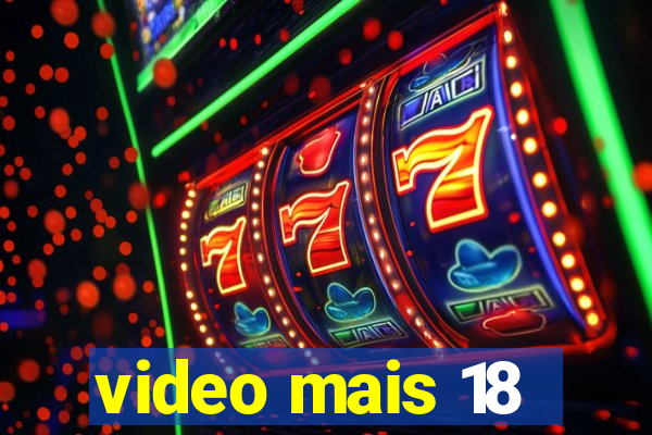 video mais 18